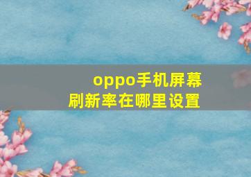 oppo手机屏幕刷新率在哪里设置