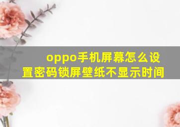 oppo手机屏幕怎么设置密码锁屏壁纸不显示时间