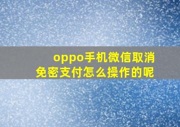 oppo手机微信取消免密支付怎么操作的呢