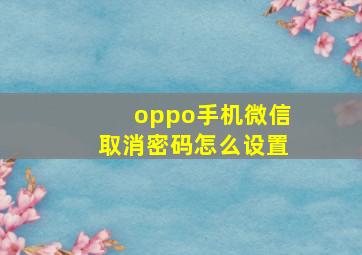 oppo手机微信取消密码怎么设置