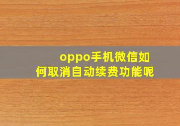 oppo手机微信如何取消自动续费功能呢