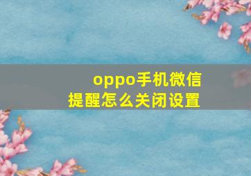 oppo手机微信提醒怎么关闭设置