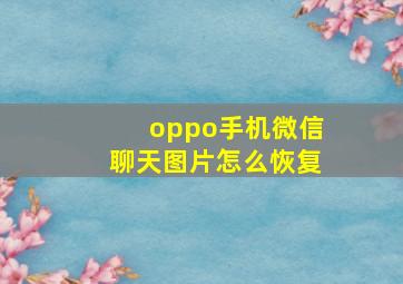 oppo手机微信聊天图片怎么恢复