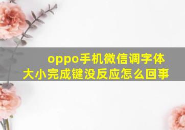 oppo手机微信调字体大小完成键没反应怎么回事