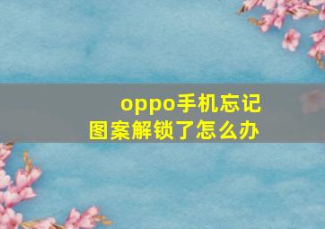 oppo手机忘记图案解锁了怎么办