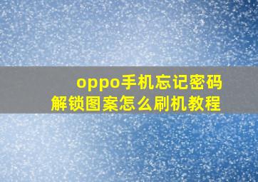 oppo手机忘记密码解锁图案怎么刷机教程