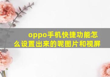 oppo手机快捷功能怎么设置出来的呢图片和视屏