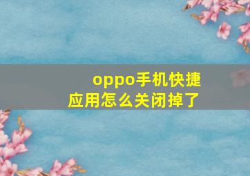 oppo手机快捷应用怎么关闭掉了