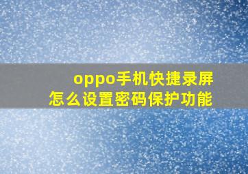 oppo手机快捷录屏怎么设置密码保护功能