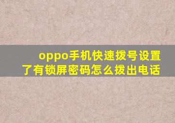 oppo手机快速拨号设置了有锁屏密码怎么拨出电话