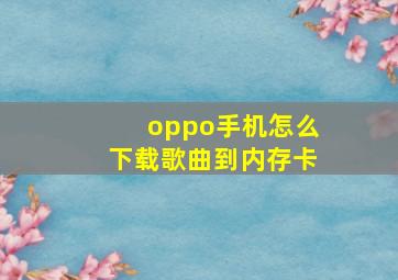 oppo手机怎么下载歌曲到内存卡