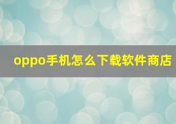 oppo手机怎么下载软件商店