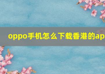 oppo手机怎么下载香港的app