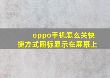 oppo手机怎么关快捷方式图标显示在屏幕上