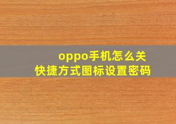 oppo手机怎么关快捷方式图标设置密码