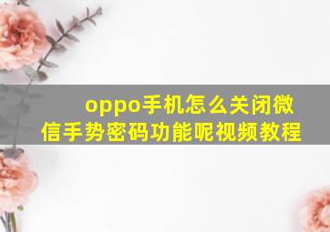 oppo手机怎么关闭微信手势密码功能呢视频教程