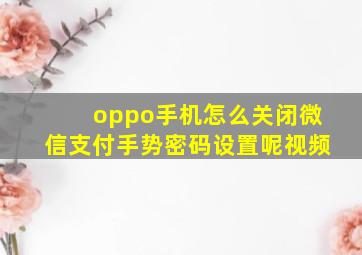 oppo手机怎么关闭微信支付手势密码设置呢视频