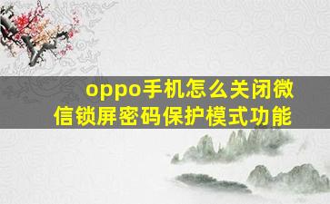 oppo手机怎么关闭微信锁屏密码保护模式功能