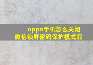 oppo手机怎么关闭微信锁屏密码保护模式呢