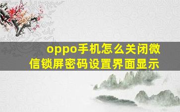 oppo手机怎么关闭微信锁屏密码设置界面显示