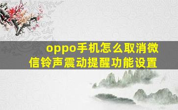 oppo手机怎么取消微信铃声震动提醒功能设置