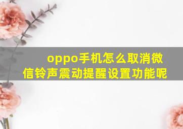 oppo手机怎么取消微信铃声震动提醒设置功能呢