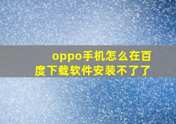 oppo手机怎么在百度下载软件安装不了了