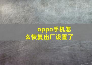 oppo手机怎么恢复出厂设置了