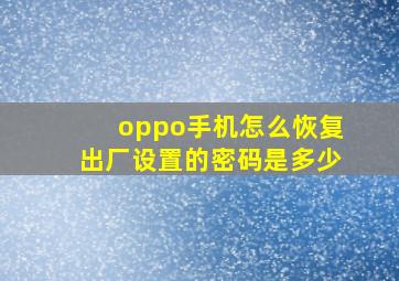 oppo手机怎么恢复出厂设置的密码是多少