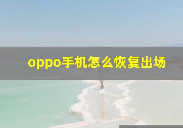 oppo手机怎么恢复出场