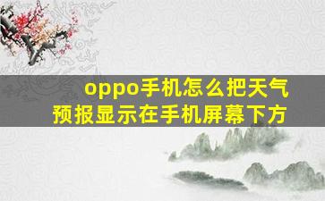 oppo手机怎么把天气预报显示在手机屏幕下方