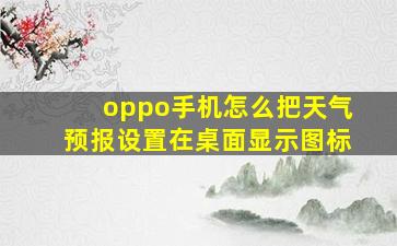 oppo手机怎么把天气预报设置在桌面显示图标