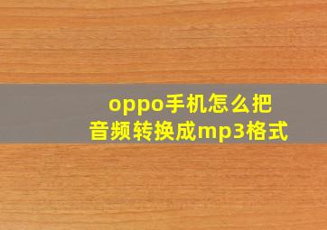 oppo手机怎么把音频转换成mp3格式