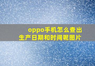 oppo手机怎么查出生产日期和时间呢图片