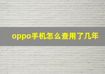 oppo手机怎么查用了几年