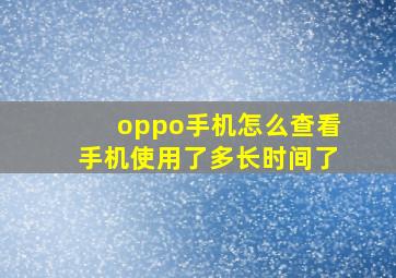 oppo手机怎么查看手机使用了多长时间了