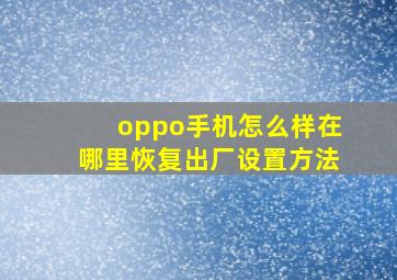 oppo手机怎么样在哪里恢复出厂设置方法