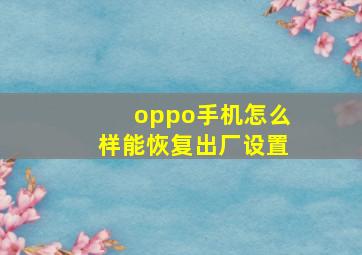 oppo手机怎么样能恢复出厂设置