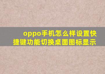 oppo手机怎么样设置快捷键功能切换桌面图标显示