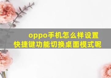 oppo手机怎么样设置快捷键功能切换桌面模式呢