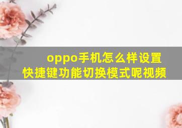 oppo手机怎么样设置快捷键功能切换模式呢视频