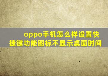 oppo手机怎么样设置快捷键功能图标不显示桌面时间