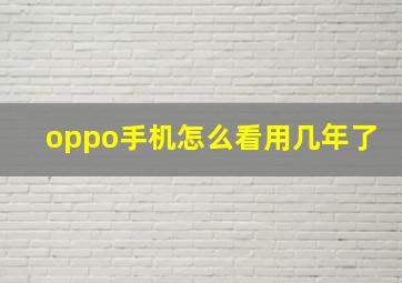 oppo手机怎么看用几年了