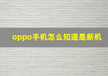 oppo手机怎么知道是新机