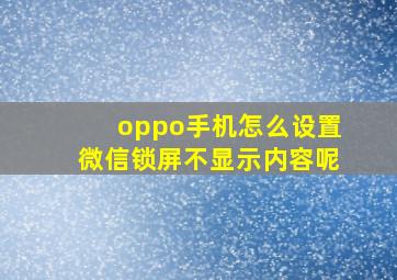 oppo手机怎么设置微信锁屏不显示内容呢