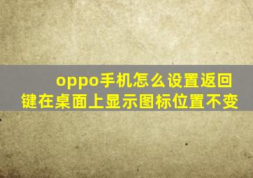 oppo手机怎么设置返回键在桌面上显示图标位置不变