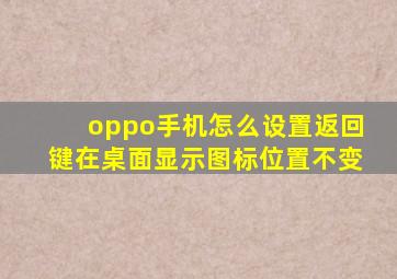 oppo手机怎么设置返回键在桌面显示图标位置不变