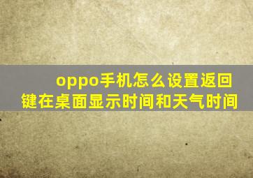 oppo手机怎么设置返回键在桌面显示时间和天气时间