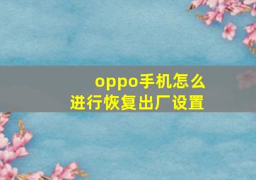 oppo手机怎么进行恢复出厂设置