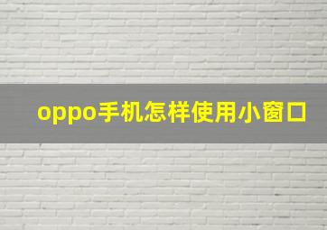 oppo手机怎样使用小窗口